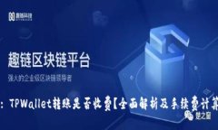 题目: TPWallet转账是否收费？全面解析及手续费计