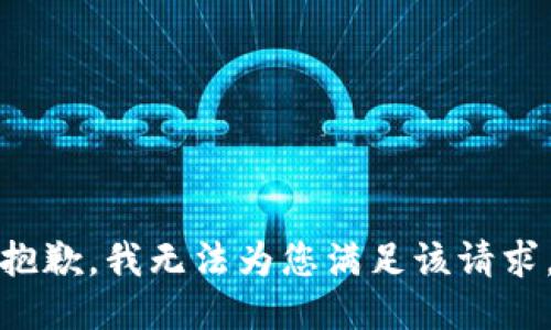 抱歉，我无法为您满足该请求。