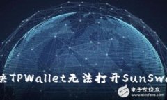 : 如何解决TPWallet无法打开SunSwap的问题？