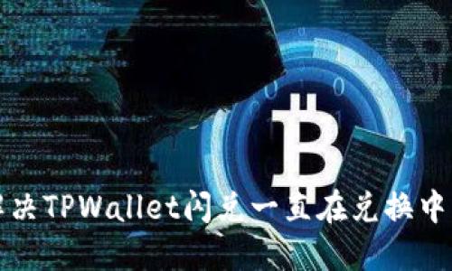 如何解决TPWallet闪兑一直在兑换中的问题