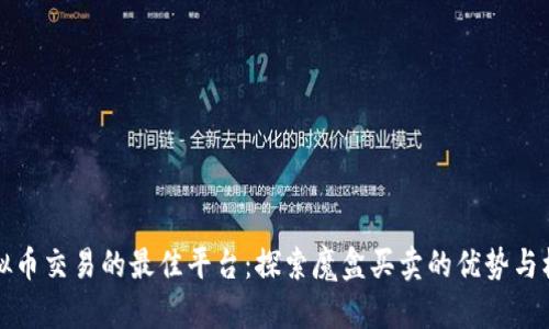 虚拟币交易的最佳平台：探索魔盒买卖的优势与机会