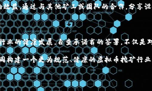 # 虚拟币挖矿自查承诺书

### 一、前言

虚拟币挖矿作为一种新兴的数字货币获取方式，近几年吸引了大量投资者和技术爱好者。在追求利益的过程中，矿工们肩负着道德与法律的双重责任。为了推动行业的规范化发展，保护合法利益，特制定此自查承诺书。希望每位参与虚拟币挖矿的人员都能够自律自省，树立正确的价值观。

### 二、自查承诺书内容

#### 1. 诚实守信

参与虚拟币挖矿的每一个人都应当秉持诚实守信的原则。在矿场的运营与管理中，信息的真实和透明至关重要。无论是在挖矿设备的购买、网络的搭建，还是在与其他矿工的沟通交流中，都要保持真实，不做任何虚假宣传。此外，遵循市场规则，不进行操纵市场的行为，确保自己和他人的投资安全。

#### 2. 合法合规

参与挖矿活动的党员和个人，必须了解并遵守所在地区的法律法规。在一些国家和地区，挖矿可能面临政策限制或者需要获取特定的许可。在开展任何相关业务之前，务必弄清楚这些法律要求，并确保自己的行为不触犯相关法律。此外，还要关注所在地区的环保政策，避免因挖矿造成资源浪费或环境污染。

#### 3. 技术能力

挖矿不仅仅是投入资金，更需要一定的技术能力。作为矿工，必须具备基本的计算机知识，包括硬件配置的、网络设置的搭建等。不断学习新知识和技术，提升自身的挖矿效率也是每个矿工的责任。通过学习和培训，提高自己的专业素养，从而更好地参与到这个行业中。

#### 4. 道德责任

在追求经济利益的同时，矿工们也应当关注社会责任。虚拟币挖矿不仅对参与者的经济状况产生影响，也与社会的资源利用、环境保护等密切相关。对于挖矿过程中可能产生的废弃物、能耗等问题，我们有责任去思考如何减少环境影响。开发绿色挖矿技术，提倡节能环保，应该成为每个矿工的自觉行动。

#### 5. 安全意识

虚拟币的交易安全及个人信息的保护是挖矿过程中不可忽视的部分。矿工需加强自身的安全意识，确保自己的账户、私钥等信息不被泄露。同时，了解网络安全知识，避免遭受黑客攻击或欺诈。在挖矿设备的使用过程中，确保电力和网络的稳定，避免因设备故障造成的经济损失。

#### 6. 合作共赢

虚拟币挖矿是一个高度分散和竞争的市场，但这并不意味着矿工们应当独善其身。相反，很多时候合作共赢的局面能够带来更大的效益。通过与其他矿工或团队的合作，分享设备、经验以及资源，可以降低成本、提高收益，形成更强的合力。在这个过程中，互信和互助是成功的关键。

### 三、总结

虚拟币挖矿不仅是经济活动，更是对道德与法律的考验。每个矿工都应当对自己参与的事业负责，不仅要追求个人利益，更要关注行业的健康发展。自查承诺书的签署，不仅是对自身行为的郑重承诺，更是对行业未来负责任的态度。

希望每位矿工在阅读完这份自查承诺书后，能够认真反思自己的行为，主动落实其中的每一条要求。只有通过自律与合作，才能共同构建一个更为规范、健康的虚拟币挖矿行业。让我们一起努力，为这个行业的发展贡献力量！

### 虚拟币挖矿自查承诺书：责任与规范的共识