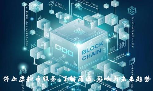 停止虚拟币服务：了解原因、影响与未来趋势