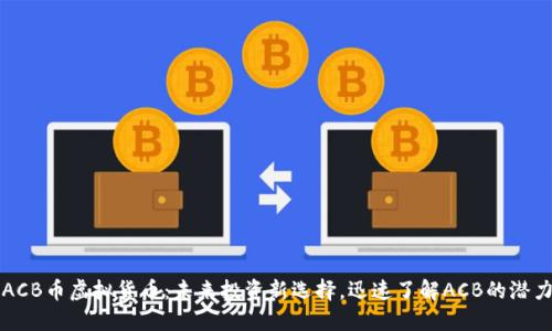 ACB币虚拟货币：未来投资新选择，迅速了解ACB的潜力