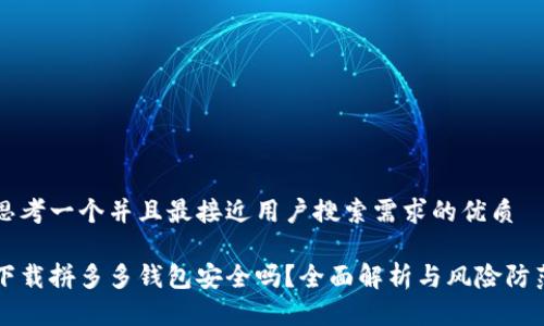 思考一个并且最接近用户搜索需求的优质

下载拼多多钱包安全吗？全面解析与风险防范