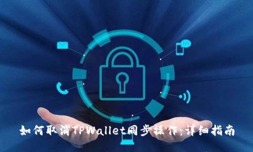 如何取消TPWallet同步操作：详细指南