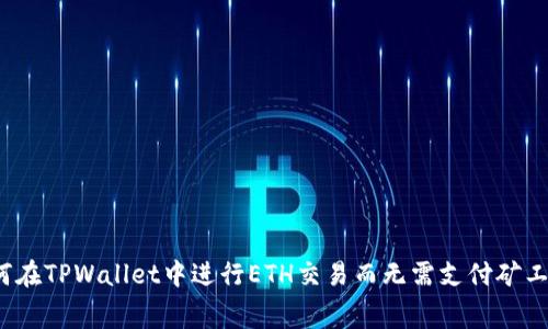 如何在TPWallet中进行ETH交易而无需支付矿工费？