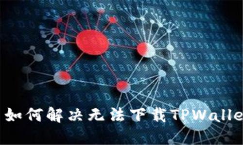 苹果用户如何解决无法下载TPWallet的问题？