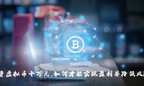 投资虚拟币十万元，如何才能实现盈利并降低风险？