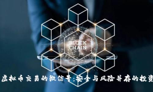 了解虚拟币交易的微信号：安全与风险并存的投资方式