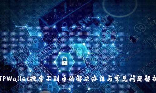 TPWallet搜索不到币的解决办法与常见问题解析
