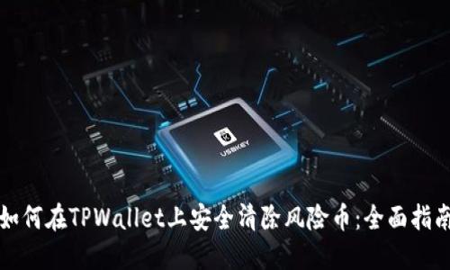 如何在TPWallet上安全清除风险币：全面指南