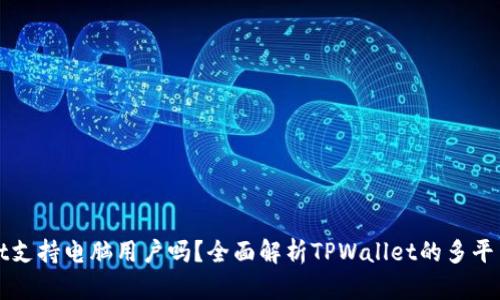 TPWallet支持电脑用户吗？全面解析TPWallet的多平台兼容性