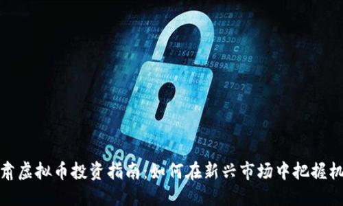 甘肃虚拟币投资指南：如何在新兴市场中把握机遇