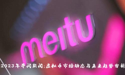 2023年早间新闻：虚拟币市场动态与未来趋势分析