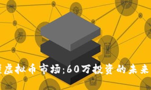 一文看懂虚拟币市场：60万投资的未来前景分析