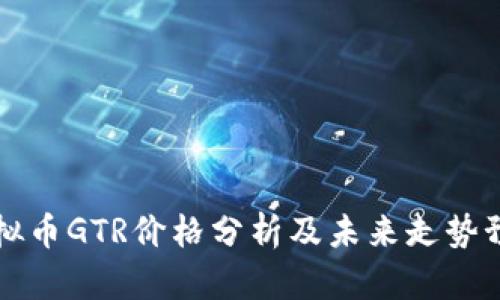 虚拟币GTR价格分析及未来走势预测