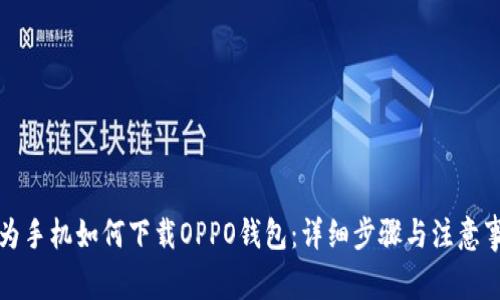 华为手机如何下载OPPO钱包：详细步骤与注意事项