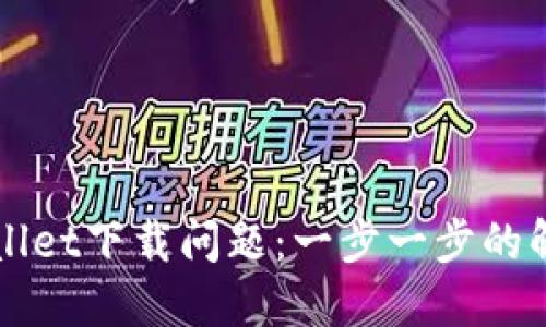 如何解决TPWallet下载问题：一步一步的解决方案和技巧