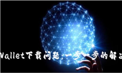 如何解决TPWallet下载问题：一步一步的解决方案和技巧