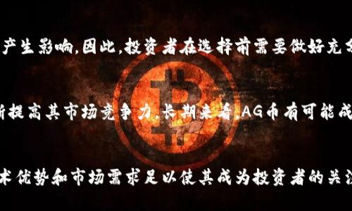   AG币：虚拟货币的未来趋势与投资机遇 / 

 guanjianci AG币, 虚拟货币, 加密货币 /guanjianci 

前言
在数字化的新时代，虚拟货币如雨后春笋般涌现，AG币作为其中的一名新秀，正逐渐引起投资者的关注。本文将深入探讨AG币的市场表现、潜在价值以及未来的投资机会，旨在为投资者揭示这一虚拟货币背后的故事和机会。

AG币的基本概念
AG币是一种基于区块链技术的虚拟货币，专注于为用户提供快速、安全且低成本的交易体验。相较于传统交易方式，AG币利用去中心化技术，消除了银行等中介的介入，用户可以直接进行点对点的交易。这一新兴技术让AG币有潜力成为未来交易的主要方式之一。

AG币的技术优势
区块链技术是AG币的核心支撑。它的去中心化保证了每一笔交易的透明性与不可篡改性，使得信任问题迎刃而解。此外，AG币采用了高级加密算法，保护用户个人信息的安全。即便在复杂的网络环境中，用户的资产和隐私依然能够得到有效保障。

市场表现与趋势
自AG币推出以来，其价格波动引人注目。通过分析市场数据，我们可以看到AG币在不同阶段的表现。随着加密货币市场的不断成熟，AG币的交易量逐渐增加，越来越多的用户开始认可并使用这一货币。此外，AG币的上涨趋势也反映了其背后强大的市场需求，有理由相信未来将会有更大的上涨空间。

投资AG币的理由
首先，AG币的技术背景和团队实力为其增添了强烈的投资吸引力。团队的专业知识以及对市场的深入理解，为AG币的未来奠定了基础。其次，以AG币为基础的服务平台不断扩展，其应用场景逐渐增多，刺激了市场的需求。最后，越来越多的商家开始接受AG币作为支付方式，这使得其流通性进一步提升，增强了投资者的信心。

如何投资AG币
对于有意向投资AG币的用户来说，首先需要选择一个可靠的交易平台。选择时需要考虑平台的安全性、用户评测与支持的币种等因素。在完成注册后，用户可以通过法定货币或其他数字货币进行AG币的购买。一旦成功购得AG币，用户便可以选择长期持有或进行日常交易，以实现收益。

AG币的风险与挑战
任何投资都可能面临风险，对于AG币也不例外。价格的波动性使得短期交易具有一定的风险，而市场监管政策的变化也可能对AG币的未来产生影响。因此，投资者在选择前需要做好充分的市场调研，控制好自己的风险承受能力，以确保更好的投资回报。

未来展望
随着全球对加密货币的接受度逐渐提高，AG币具备良好的向上发展潜力。在未来，我们可以期待AG币通过技术创新与市场拓展等方式，不断提高其市场竞争力。长期来看，AG币有可能成为虚拟货币市场的领军者之一，引领行业的发展方向。

结论
综上所述，AG币作为一种新兴的虚拟货币，展现出了无限的潜力及其独特的投资机会。虽然挑战与风险依然存在，但从长远来看，AG币的技术优势和市场需求足以使其成为投资者的关注焦点。在复杂的加密货币环境中，唯有了解市场、理性投资，才能更好地抓住未来的机遇。
