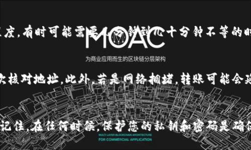   如何通过TPWallet快速安全地转账给他人 / 
 guanjianci TPWallet, 转账, 数字货币 /guanjianci 

引言
随着数字货币的普及，越来越多的人开始使用各种钱包应用来管理他们的资产。TPWallet作为市场上一个备受欢迎的数字货币钱包，凭借其简单易用的界面、强大的安全性，以及丰富的功能，吸引了大量用户。在本篇文章中，我们将详细探讨如何通过TPWallet转账给他人，确保您能够轻松、安全地进行转账操作。

TPWallet简介
TPWallet是一个全功能的数字资产钱包，它支持多种数字货币，如比特币、以太坊等。用户可以通过此钱包安全地存储、转账和交易他们的数字资产。此钱包不仅提供用户友好的界面，同时具备强大的安全机制，以保护用户的资产不受损失。

为什么选择TPWallet进行转账？
选择TPWallet进行转账有多重优势。首先，它提供了极高的安全性，采用了多重加密技术，确保您的资产安全。此外，转账过程迅速，只需几分钟的时间即可完成，有效避免长时间等待带来的不便。最后，用户界面友好，即使是刚接触数字货币的新手，也能快速上手。

步骤一：下载并安装TPWallet
在将资金转账给他人之前，首先需要确保您已下载并安装TPWallet。这可以在各大应用商店找到相应的版本，支持iOS和Android系统。搜索“TPWallet”，点击下载并安装，完成后即可打开应用。

步骤二：创建或导入钱包账户
打开TPWallet后，您可以选择创建一个新钱包或导入现有的钱包。若您是新用户，选择“创建钱包”并按照指示设置安全密码，确保您的资产安全。如果您已经拥有一个钱包，可以选择导入选项，通过助记词或私钥恢复钱包。

步骤三：充值资金到TPWallet
在进行转账之前，您需要在TPWallet中有足够的数字货币余额。通过选择“充值”选项，您可以根据指引将其他钱包中的数字货币转入TPWallet。请注意，充值过程中需要支付一定的网络手续费。

步骤四：选择转账的数字货币
在TPWallet界面中，您会查看到账户中的数字资产。选择您想要转账的数字货币，例如比特币或以太坊。这一步是为了确保您在转账时不会出现错误，选择错了币种可能导致资金损失。

步骤五：输入转账信息
接下来，点击“转账”选项。在弹出的界面中，您需要输入收款方的数字货币地址及转账金额。确保收款地址准确无误，一旦转账后是无法追回的。在输入金额时，也可以选择“全部转账”来快速完成。

步骤六：确认转账
在输入完所有信息后，TPWallet会提示您查看转账的详细信息，确保没有错误。如果一切正常，请点击“确认”按钮。此时，钱包将会弹出安全验证窗口，您需要输入密码或进行其他身份验证，以确保确认是您本人执行的转账。

步骤七：查看转账状态
完成确认后，TPWallet会开始处理您的转账请求。在转账过程中，您可以在“交易记录”中查看状态。这一过程通常很快，但根据网络拥堵程度，有时可能需要几分钟到几十分钟不等的时间才能完成。

可能遇到的问题及解决方案
在转账过程中，用户可能会遇到一些常见问题。首先，如果输入的收款地址不准确，资金将可能丢失。为了避免这种情况，建议在转账前再次核对地址。此外，若是网络拥堵，转账可能会延迟。在这种情况下，您只需耐心等待即可。若遇到任何技术问题，可以联系TPWallet的在线客服进行咨询。

结束语
通过TPWallet进行转账是相对简单且安全的一项操作。无论您是新手还是有经验的用户，遵循上述步骤，都能轻松完成数字货币的转账。记住，在任何时候，保护您的私钥和密码是确保资产安全的关键。同时，保持对市场的关注，以便做出最优的交易决策。希望本篇文章对您有所帮助，祝您在数字货币的世界中游刃有余！