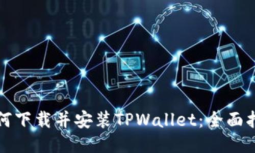 如何下载并安装TPWallet：全面指南