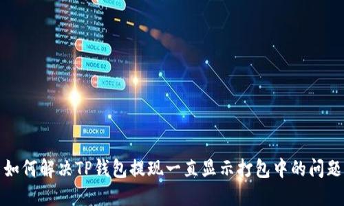 如何解决TP钱包提现一直显示打包中的问题