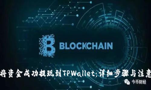 如何将资金成功提现到TPWallet：详细步骤与注意事项
