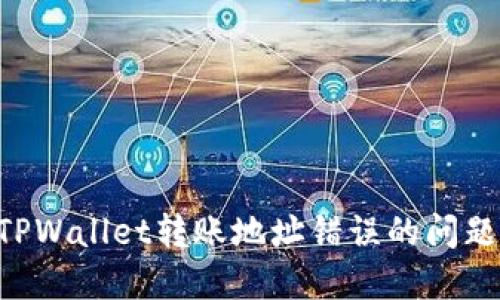 如何解决TPWallet转账地址错误的问题：详尽指南