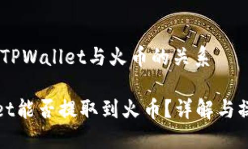 # 关于TPWallet与火币的关系

TPWallet能否提取到火币？详解与操作步骤