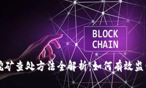 虚拟币挖矿查处方法全解析：如何有效监管和预防
