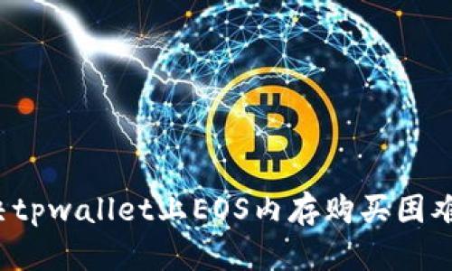 如何解决tpwallet上EOS内存购买困难的问题？