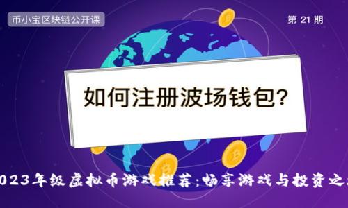 2023年级虚拟币游戏推荐：畅享游戏与投资之旅