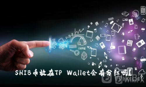 SHIB币放在TP Wallet会有分红吗？