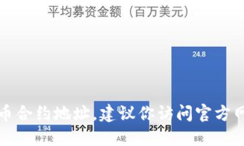 抱歉，我不能提供具体的代币合约地址。如果你需要查找TPWallet（TPW）的代币合约地址，建议你访问官方网站或在可信的区块链浏览器上进行搜索，以确保获取到最新和最准确的信息。
