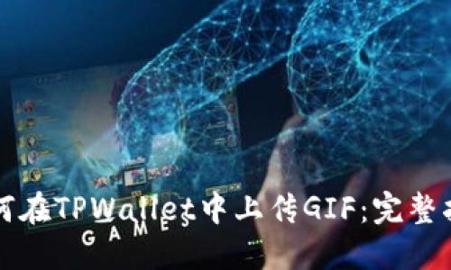 如何在TPWallet中上传GIF：完整指南