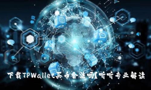 下载TPWallet买币合法吗？听听专业解读