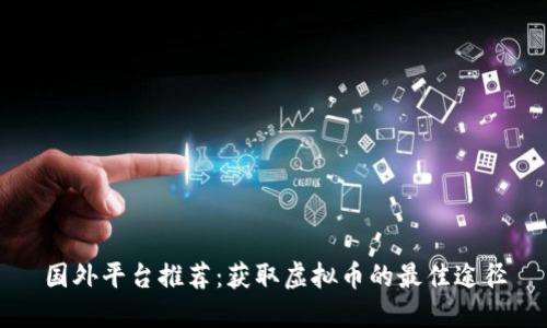 国外平台推荐：获取虚拟币的最佳途径