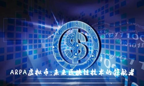 ARPA虚拟币：未来区块链技术的领航者