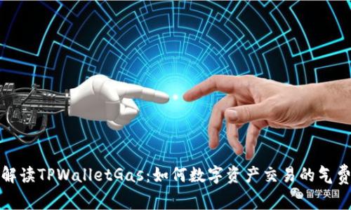 全面解读TPWalletGas：如何数字资产交易的气费管理