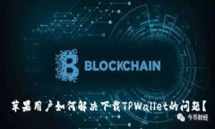 苹果用户如何解决下载TPWallet的问题？