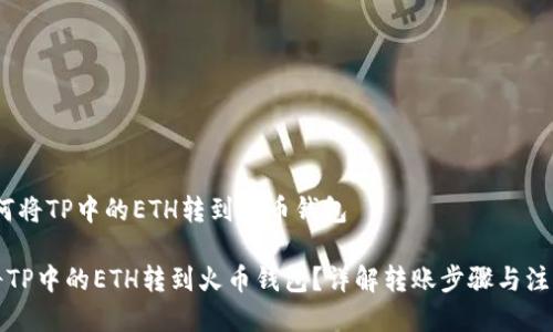 # 如何将TP中的ETH转到火币钱包

如何将TP中的ETH转到火币钱包？详解转账步骤与注意事项
