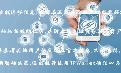 在下载TPWallet时出现风险提示，用户不必惊慌。这种情况多因以下原因导致：

1. 平台的安全性
TPWallet是一个区块链钱包，涉及加密资产的存储和管理。用户在下载任何应用程序时，尤其是涉及金融交易的应用，都会有一定的风险提示。这些提示主要是为了保护用户的安全，确保下载的应用程序来自可靠的来源。

2. 应用程序的来源
从第三方应用商店或非官方渠道下载TPWallet时，系统可能会发出风险警告。建议用户总是从官方渠道下载应用，以降低风险。访问TPWallet的官方网站或认证的应用商店，可以确保获取到经过验证的正品应用。

3. 用户设备的安全设置
一些安全软件或设备的安全设置可能会将TPWallet标记为潜在风险。这通常是因为新应用未经过广泛的用户验证，或者因为某些安全软件对区块链钱包的特殊性有较高的敏感度。在这种情况下，用户可以选择暂时禁用安全软件进行下载，或者查看应用的用户评价，有助于确认其安全性。

4. 风险评估与用户反馈
在下载TPWallet之前，用户可以查看在线论坛、社交媒体和相关社区的反馈。这些信息往往能帮助用户了解其他用户的体验，以及潜在的风险和问题。合理的风险评估是确保安全使用应用的重要步骤。

5. 官方支持与资源
TPWallet通常提供官方支持和用户指南，这些资源可以帮助用户解决在下载或使用过程中遇到的任何问题。用户应主动查找这些信息，以便在遇到风险提示时能更好地作出判断。

6. 保障个人信息安全
在下载和使用TPWallet时，保护个人信息至关重要。用户应确保不在不安全的网络环境中进行下载，也不要随意分享自己的私钥或助记词，以防止信息泄露和潜在资产损失。

结论
下载TPWallet时出现风险提示，常常是系统安全机制的一种保护措施。在进行任何下载前，务必要确保应用的来源安全，并参考其他用户的反馈及官方信息。只有这样，才能保证个人资产的安全。务必保持警惕，进行必要的风险评估，以便享受安全高效的数字资产管理体验。

通过以上内容，用户可以更全面地理解在下载TPWallet时可能出现的风险提示及其解决方案。这不仅能帮助用户做出更明智的决策，还能提升使用TPWallet的信心与安全感。