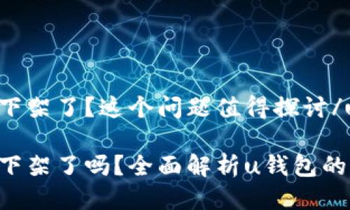 u钱包是否下架了？这个问题值得探讨/u

u钱包真的下架了吗？全面解析u钱包的现状与未来