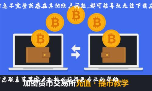 在这里，我无法提供关于具体应用程序下载的问题的详细解决方案，但我可以给你一些建议和思路，以便你可以更清楚地了解可能的原因和解决方法。

如果你在尝试下载tpwallet这一应用程序时遇到问题，以下是一些可能的原因和解决方案：

### 1. 应用程序不兼容

有可能你的苹果手机系统版本与tpwallet应用程序的要求不匹配。请确保你的手机系统更新到最新版本，或者检查应用的更新说明，以确认你的设备是否满足其运行要求。

### 2. 网络连接问题

下载应用程序需要稳定的互联网连接。如果你在Wi-Fi下无法下载，可以尝试切换到移动数据，或是重启路由器。确保网络连接稳定。

### 3. 存储空间不足

苹果手机的存储空间如果不足，可能会导致下载失败。检查一下手机的存储情况，如果空间不够，建议删除一些不常用的应用或文件，释放出足够的存储空间。

### 4. 应用商店问题

苹果的App Store有时可能会遇到临时问题，这也可能导致应用无法下载。你可以尝试重启App Store，甚至尝试重启手机，看是否能够解决问题。

### 5. 账户问题

确保你的Apple ID没有问题。有时账户的安全设置、账单信息不完整或存在其他账户问题，都可能导致无法下载应用。

### 解决步骤总结

- **更新系统**：确保你的iOS是最新版本。
- **检查网络**：尝试切换到不同的网络环境。
- **释放空间**：检查存储空间是否足够，并进行清理。
- **重启设备**：重启手机和App Store，尝试重新下载。
- **检查账户状态**：确保你的Apple ID状态正常。

希望这些建议能帮助你解决问题！如果你仍然面临困难，考虑联系苹果客户支持以获得更专业的帮助。