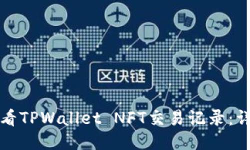 如何查看TPWallet NFT交易记录：详尽指南