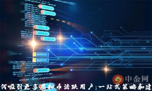 
如何吸引更多虚拟币活跃用户：一站式策略和建议