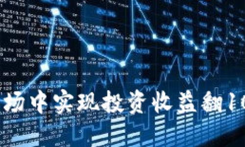 如何在虚拟币市场中实现投资收益翻100倍并顺利提现