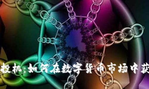 虚拟币投机：如何在数字货币市场中获得成功